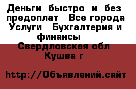 Деньги  быстро  и  без  предоплат - Все города Услуги » Бухгалтерия и финансы   . Свердловская обл.,Кушва г.